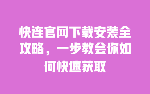 快连官网下载安装全攻略,一步教会你如何快速获取 一