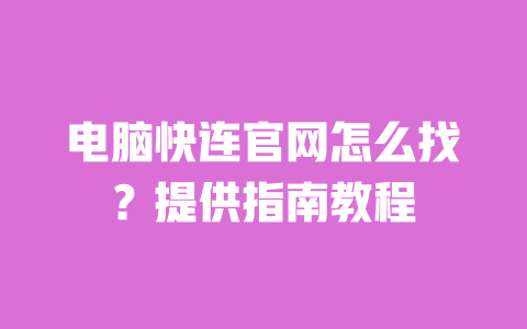 电脑快连官网怎么找?提供指南教程 一