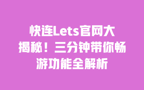 快连Lets官网大揭秘!三分钟带你畅游功能全解析 一