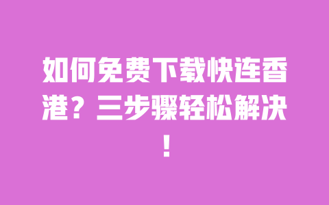 如何免费下载快连香港?三步骤轻松解决! 一