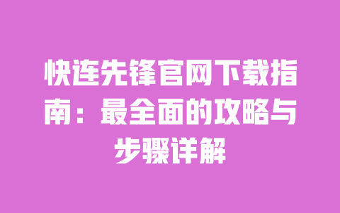 快连先锋官网下载指南:最全面的攻略与步骤详解 一