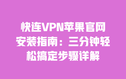 快连VPN苹果官网安装指南:三分钟轻松搞定步骤详解 一