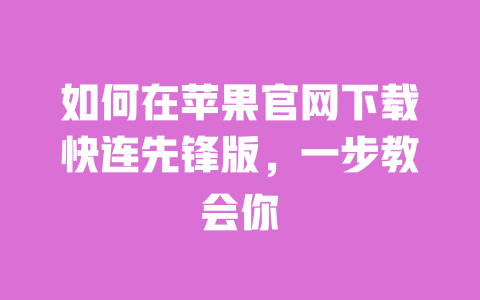 如何在苹果官网下载快连先锋版,一步教会你 一