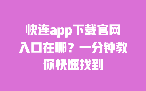 快连app下载官网入口在哪?一分钟教你快速找到 一