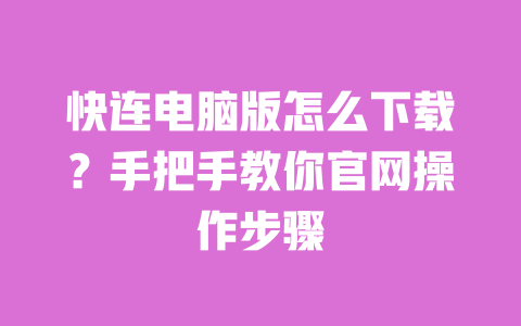 快连电脑版怎么下载？手把手教你官网操作步骤 一