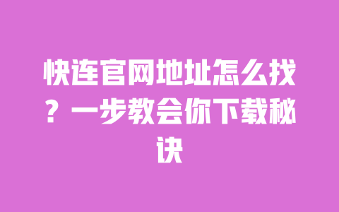 快连官网地址怎么找?一步教会你下载秘诀 一