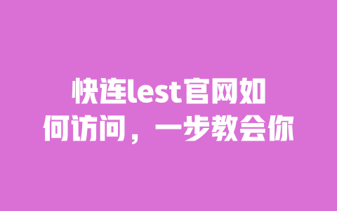 快连lest官网如何访问,一步教会你 一