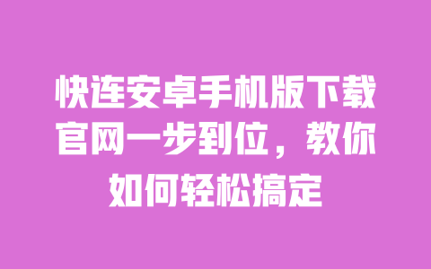 快连安卓手机版下载官网一步到位,教你如何轻松搞定 一