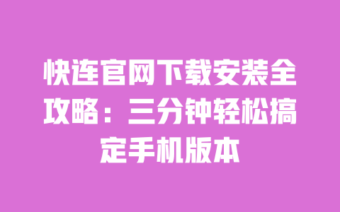 快连官网下载安装全攻略:三分钟轻松搞定手机版本 一