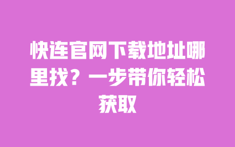 快连官网下载地址哪里找?一步带你轻松获取 一