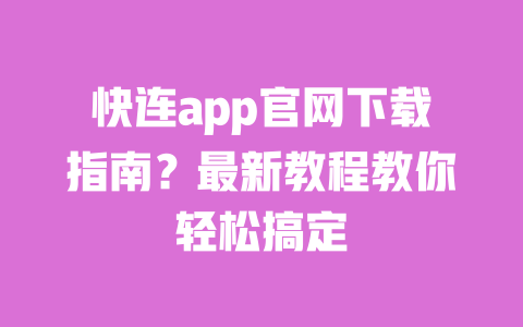 快连app官网下载指南?最新教程教你轻松搞定 一