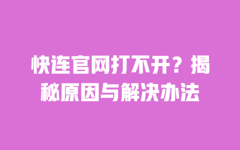 快连官网打不开?揭秘原因与解决办法 一
