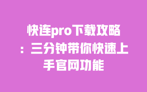 快连pro下载攻略:三分钟带你快速上手官网功能 一