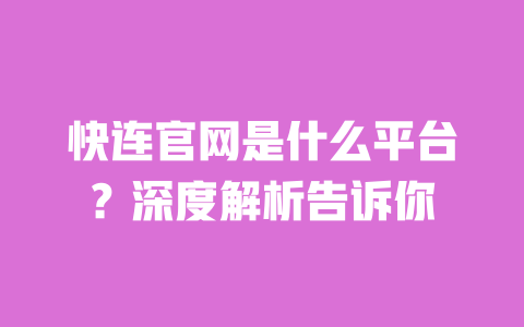 快连官网是什么平台?深度解析告诉你 一