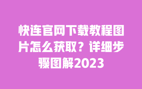 快连官网下载教程图片怎么获取?详细步骤图解2023 一