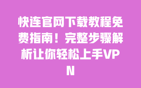 快连官网下载教程免费指南!完整步骤解析让你轻松上手VPN 一