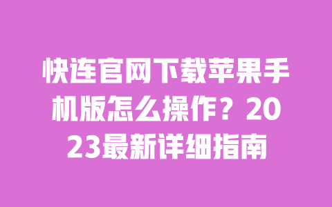 快连官网下载苹果手机版怎么操作？2023最新详细指南 一