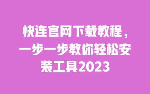 快连官网下载教程，一步一步教你轻松安装工具2023 一