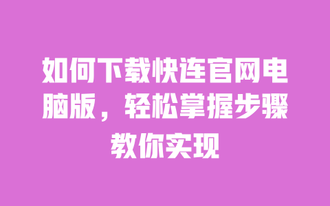 如何下载快连官网电脑版，轻松掌握步骤教你实现 一