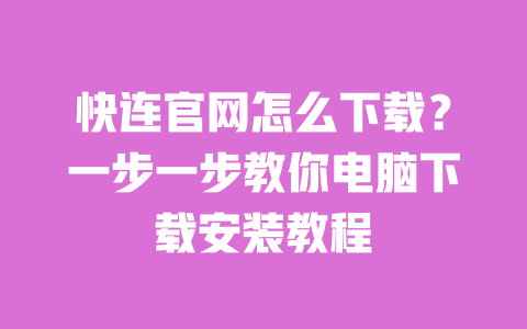 快连官网怎么下载?一步一步教你电脑下载安装教程 一