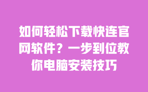 如何轻松下载快连官网软件？一步到位教你电脑安装技巧 一