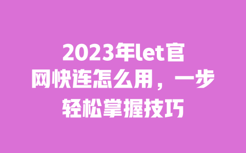 2023年let官网快连怎么用,一步轻松掌握技巧 一