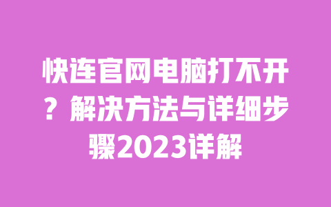 快连官网电脑打不开？解决方法与详细步骤2023详解 一