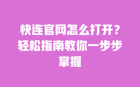 快连官网怎么打开?轻松指南教你一步步掌握 一