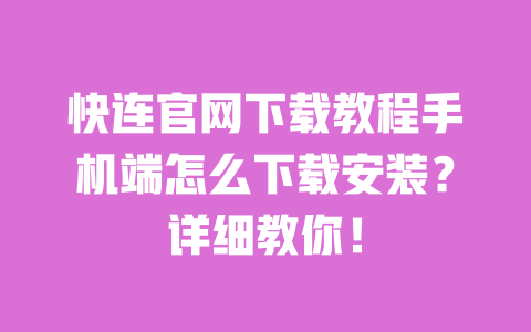 快连官网下载教程手机端怎么下载安装?详细教你! 一
