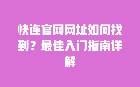 快连官网网址如何找到？最佳入门指南详解 一