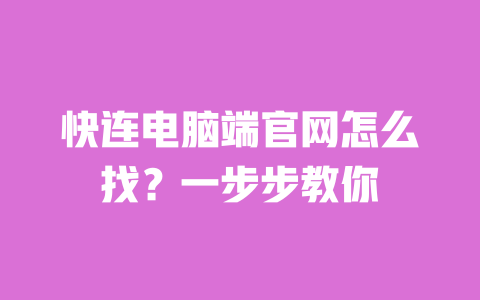 快连电脑端官网怎么找?一步步教你 一