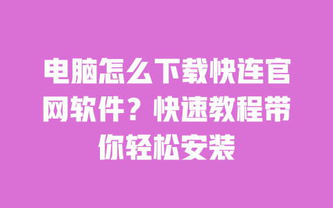 电脑怎么下载快连官网软件?快速教程带你轻松安装 一
