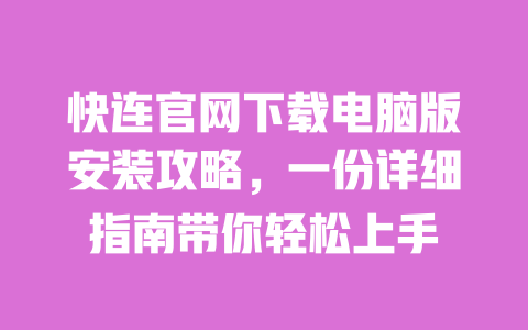 快连官网下载电脑版安装攻略,一份详细指南带你轻松上手 一