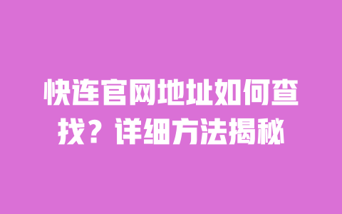 快连官网地址如何查找?详细方法揭秘 一