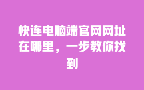 快连电脑端官网网址在哪里,一步教你找到 一