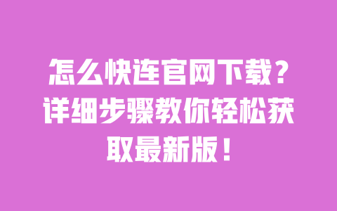 怎么快连官网下载？详细步骤教你轻松获取最新版！ 一
