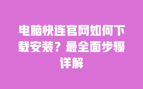 电脑快连官网如何下载安装?最全面步骤详解 一