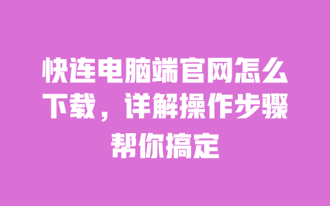 快连电脑端官网怎么下载,详解操作步骤帮你搞定 一