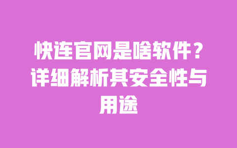 快连官网是啥软件?详细解析其安全性与用途 一
