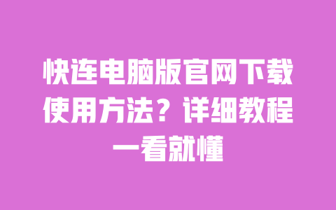 快连电脑版官网下载使用方法?详细教程一看就懂 一
