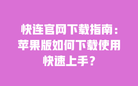 快连官网下载指南：苹果版如何下载使用快速上手？ 一