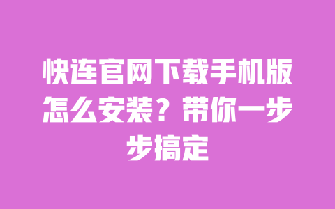 快连官网下载手机版怎么安装?带你一步步搞定 一