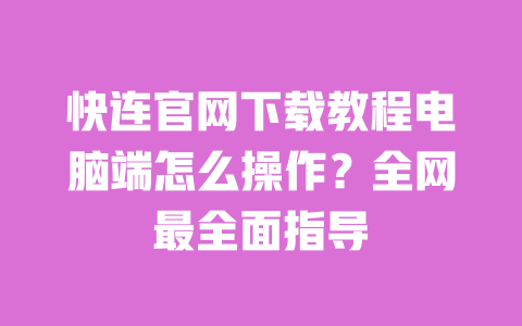 快连官网下载教程电脑端怎么操作?全网最全面指导 一