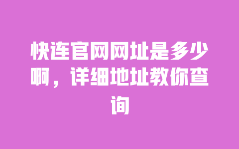 快连官网网址是多少啊，详细地址教你查询 一