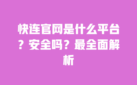 快连官网是什么平台?安全吗?最全面解析 一