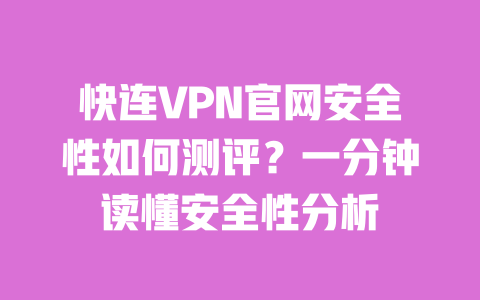 快连VPN官网安全性如何测评?一分钟读懂安全性分析 一