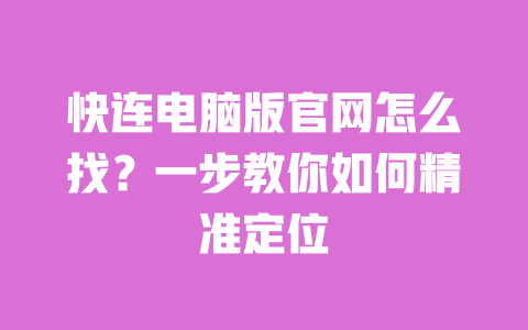 快连电脑版官网怎么找？一步教你如何精准定位 一