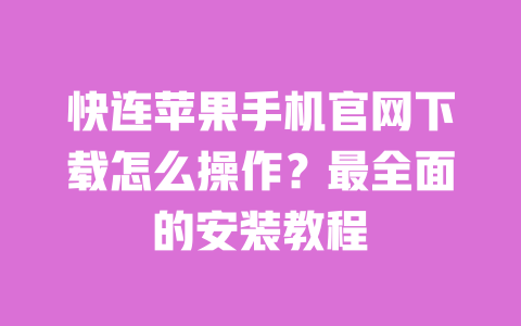 快连苹果手机官网下载怎么操作？最全面的安装教程 一