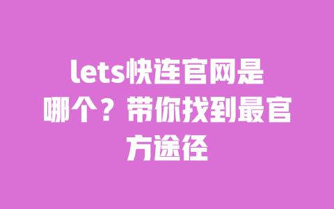 lets快连官网是哪个?带你找到最官方途径 一