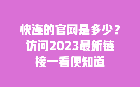 快连的官网是多少?访问2023最新链接一看便知道 一